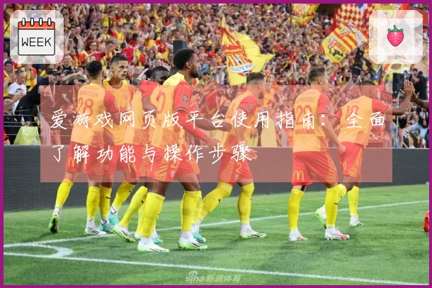 爱游戏网页版平台使用指南：全面了解功能与操作步骤