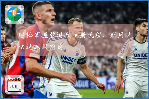 轻松掌握爱游戏注册流程：新用户快速入门指南