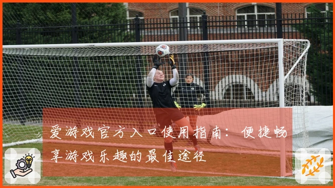 爱游戏官方入口使用指南：便捷畅享游戏乐趣的最佳途径
