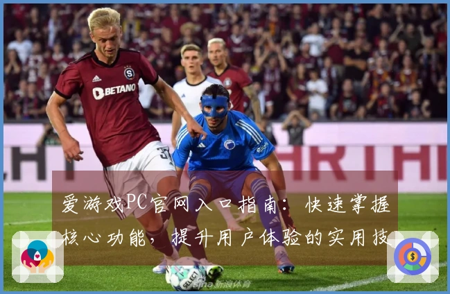爱游戏PC官网入口指南：快速掌握核心功能，提升用户体验的实用技巧分享