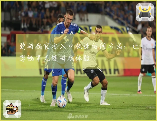 爱游戏官方入口极速访问方式，让您畅享无缝游戏体验