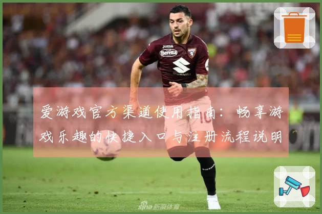 爱游戏官方渠道使用指南：畅享游戏乐趣的快捷入口与注册流程说明