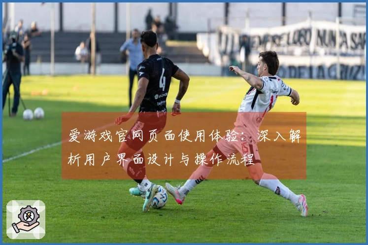 爱游戏官网页面使用体验：深入解析用户界面设计与操作流程