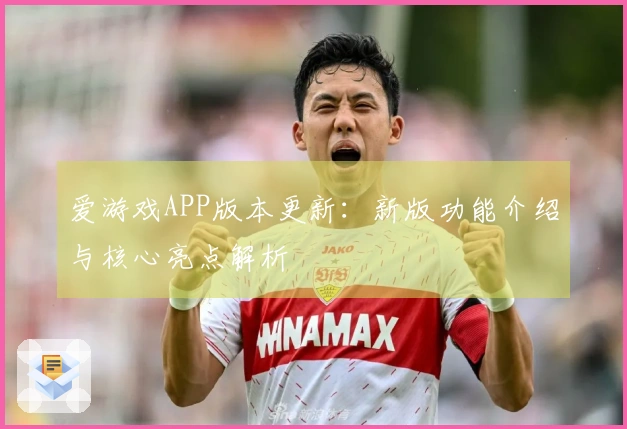 爱游戏APP版本更新：新版功能介绍与核心亮点解析