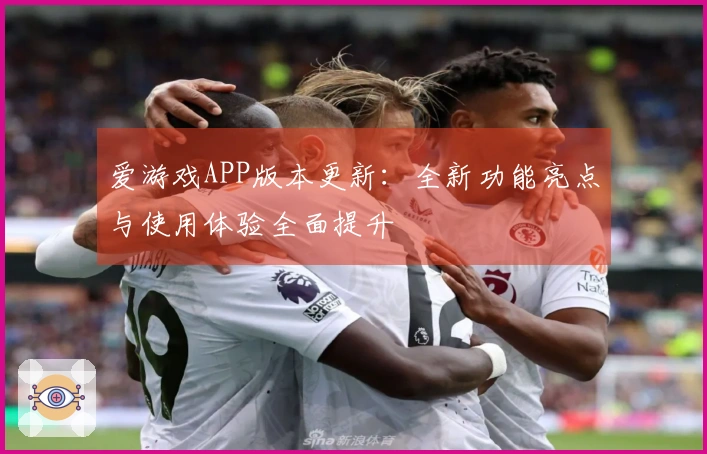 爱游戏APP版本更新：全新功能亮点与使用体验全面提升