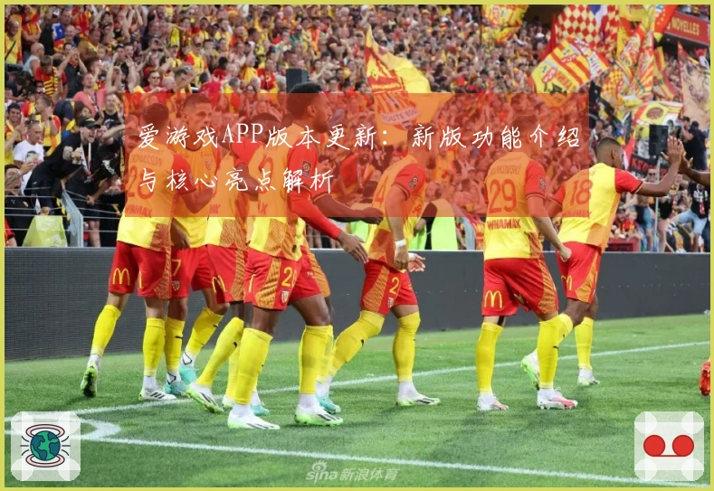 爱游戏APP版本更新：新版功能介绍与核心亮点解析