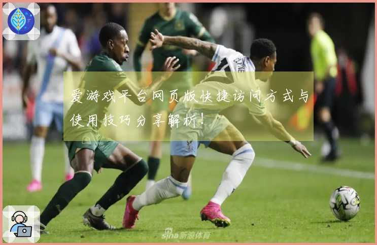 爱游戏平台网页版快捷访问方式与使用技巧分享解析！
