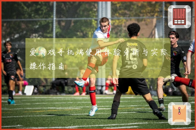 爱游戏手机端使用体验分析与实际操作指南