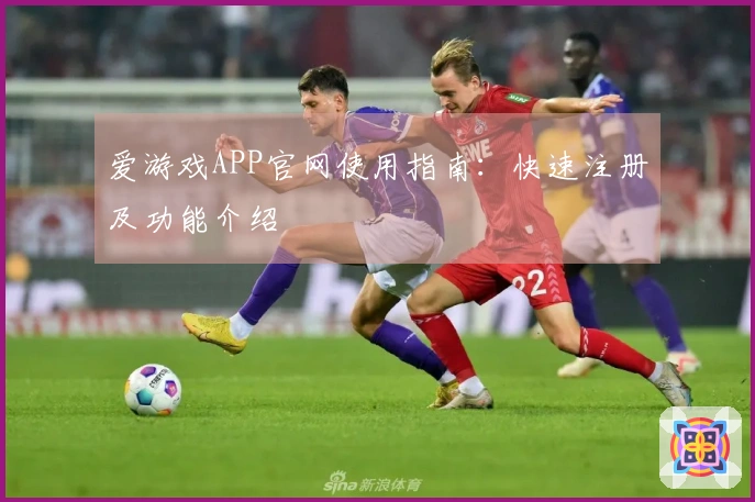 爱游戏APP官网使用指南：快速注册及功能介绍
