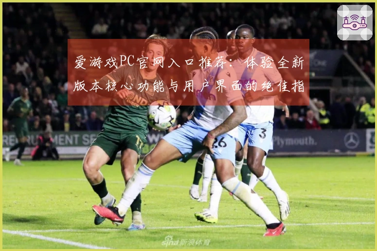 爱游戏PC官网入口推荐:体验全新版本核心功能与用户界面的绝佳指南
